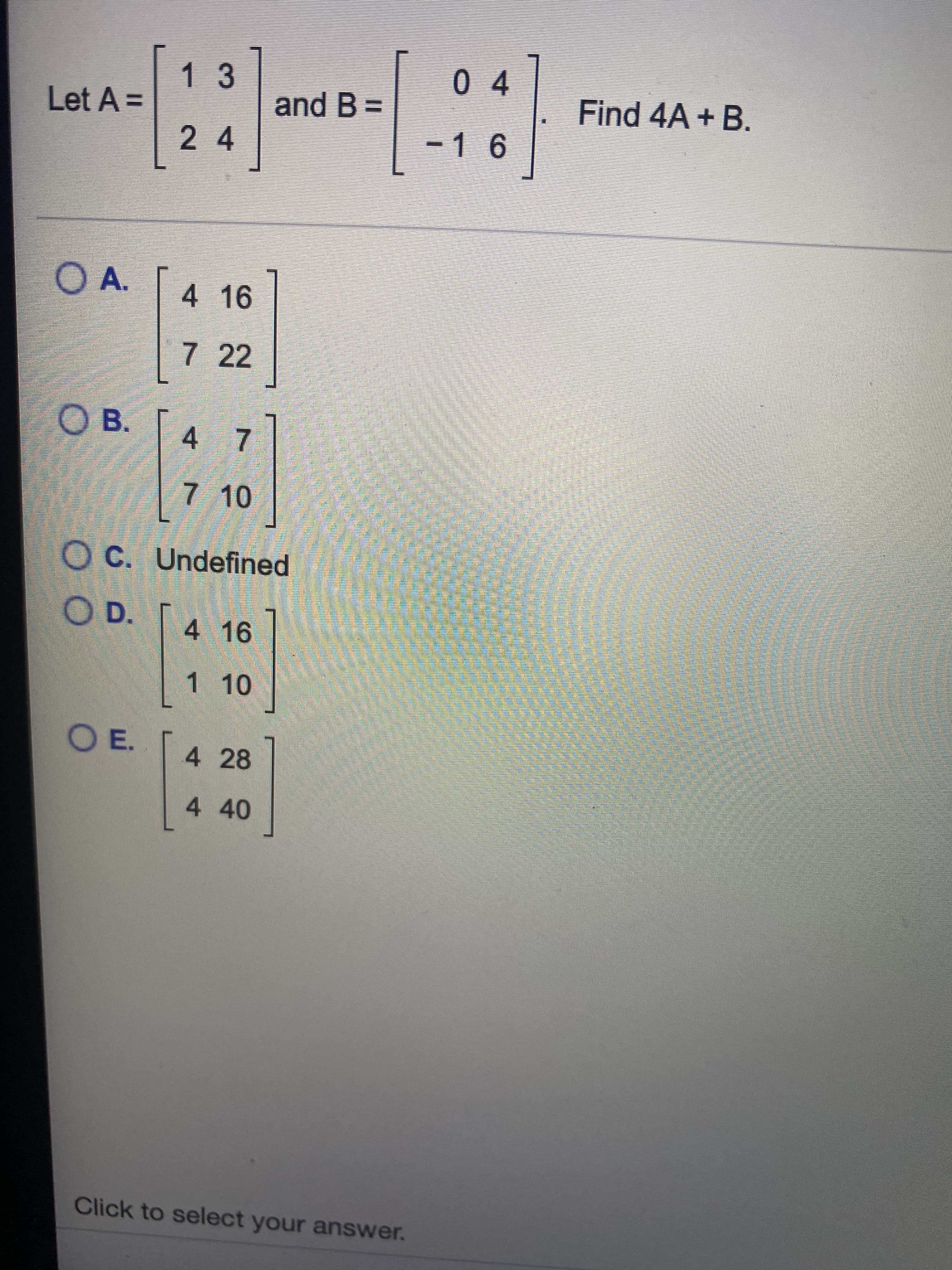 13
0 4
Let A =
and B =
Find 4A + B.
2 4
-16
