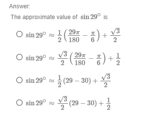 Answer:
The approximate value of sin 29° is
sin 29° ~(주
1(297
1806) +
V3 ( 29x
sin 29° a
180
6
V3
O sin 29° s (29 – 30) +
O sin 29° a Y (29 – 30) +
V3
