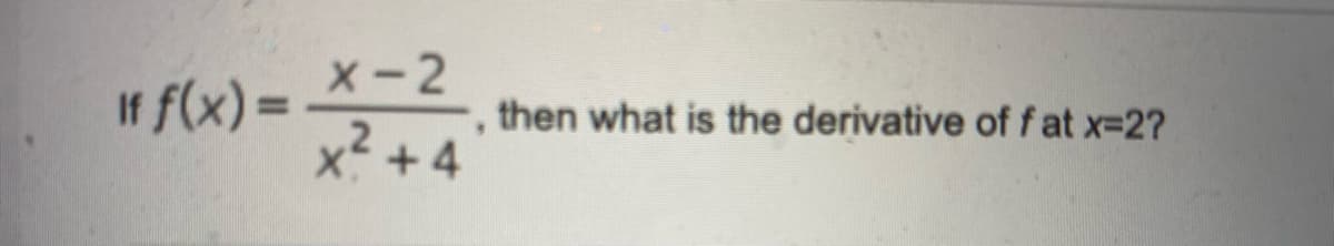 If f(x) =
x-2
x² +4
then what is the derivative of fat x=2?