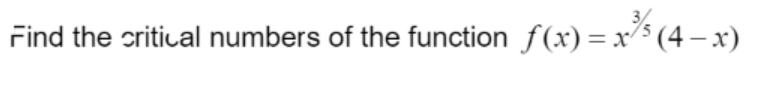 Find the critical numbers of the function f(x)=x²5 (4− x)