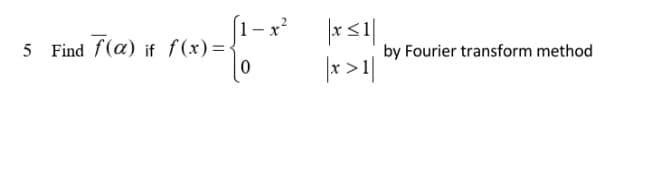 1-x?
5 Find f(a) if f(x)=-
|15 |
|* >1|
by Fourier transform method
