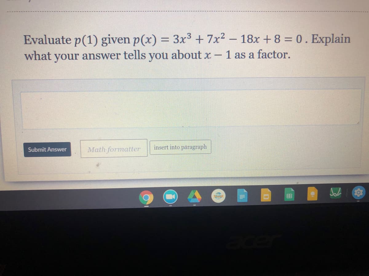 Evaluate p(1) given p(x) = 3x3 + 7x2 – 18x + 8 = 0. Explain
about x.
%3D
what
your answer tells
you
- 1 as a factor.
-
Math formatter
insert into paragraph
Submit Answer
目
