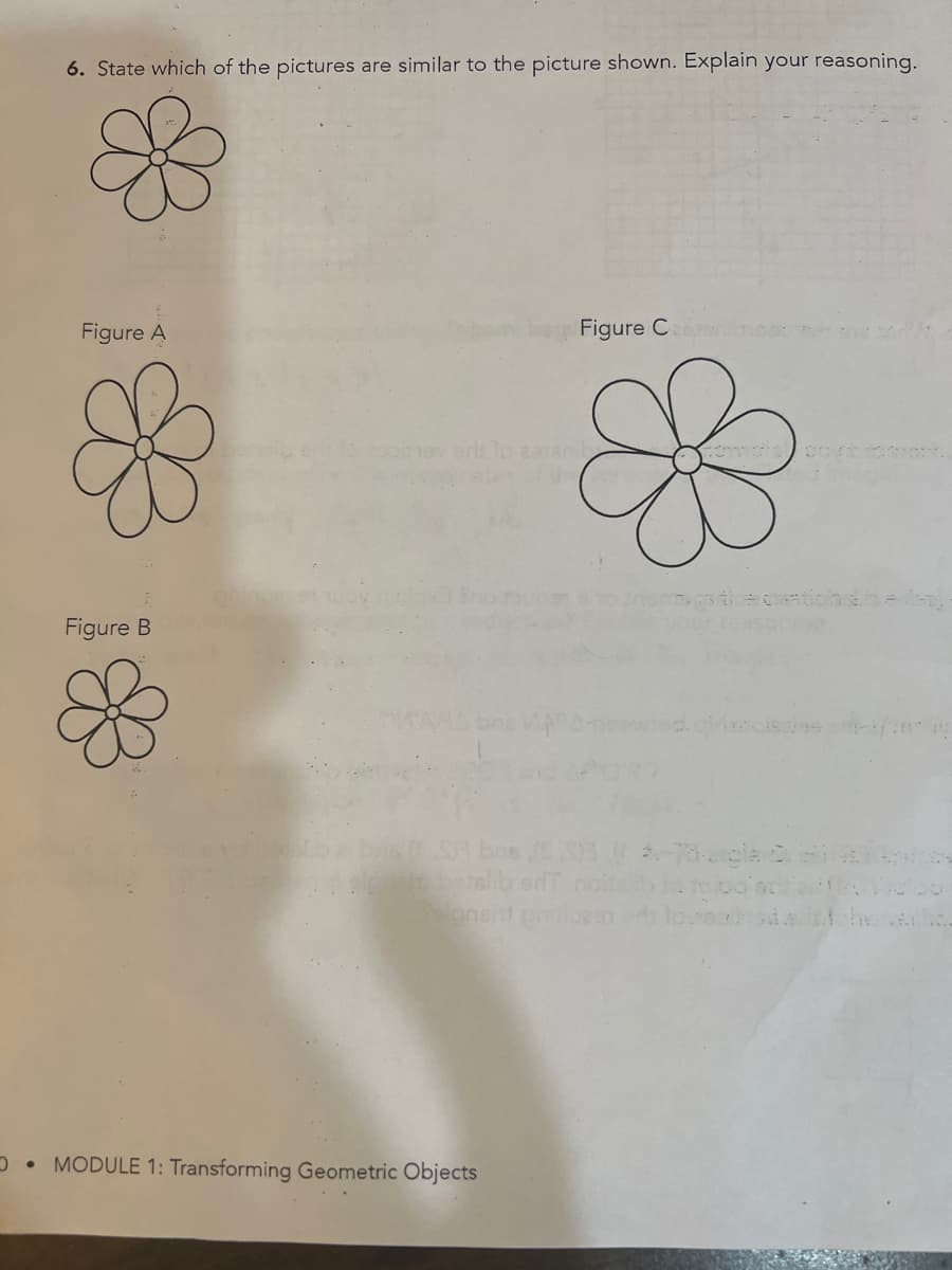 6. State which of the pictures are similar to the picture shown. Explain your reasoning.
Figure A
Figure B
pusio batelib
MODULE 1: Transforming Geometric Objects
Figure Cerer