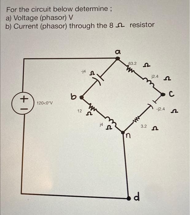 For the circuit below determine;
a) Voltage (phasor) V
b) Current (phasor) through the 8 resistor
(+1)
-14
a
63.2
12.4
C
-j2.4
n
120<0°V
12
14 S
n
3.2
d
n