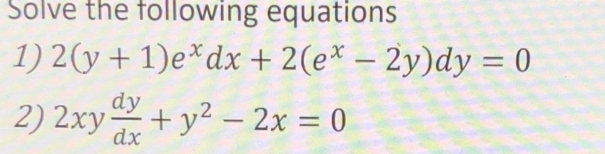 Solve the following equations
1) 2 (y + 1)e* dx + 2(ex - 2y)dy = 0
dy
-
dx
2) 2xy
+ y² - 2x = 0