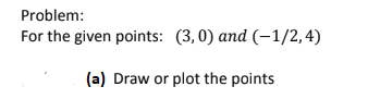 Problem:
For the given points: (3,0) and (–1/2,4)
(a) Draw or plot the points
