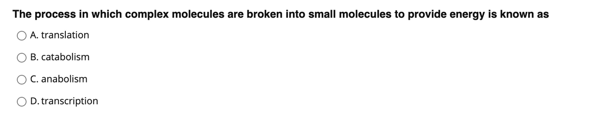 The process in which complex molecules are broken into small molecules to provide energy is known as
A. translation
B. catabolism
C. anabolism
D. transcription
