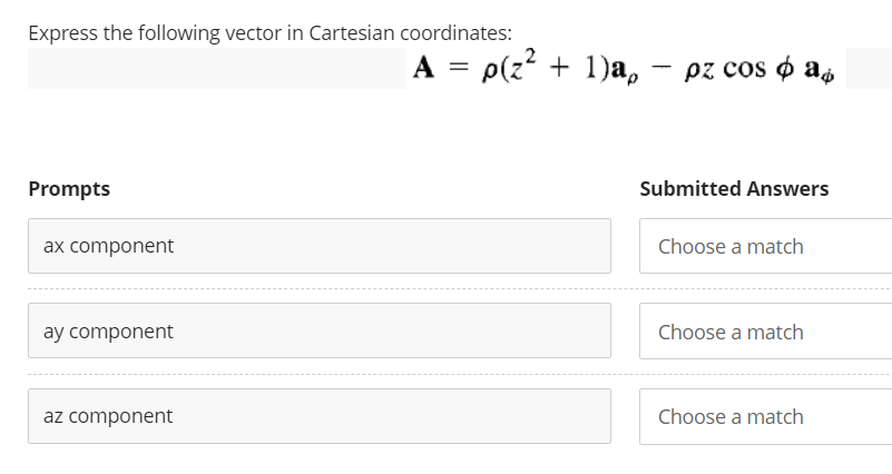 Express the following vector in Cartesian coordinates:
Prompts
ax component
ay component
az component
A = p(z² + 1)ap
pz cos ф a Ap
Submitted Answers
Choose a match
Choose a match
Choose a match