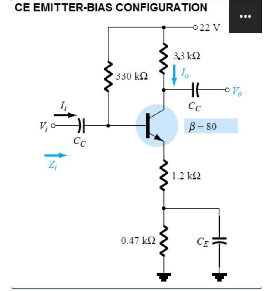 CE EMITTER-BIAS CONFIGURATION
V₁ o
Z₁
I₁
Đ
Cc
• 330 ΚΩ
0.47 ΚΩ
-022 V
3.3kQ
Io
H
Cc
B=80
1.2 kQ
CE
Vo