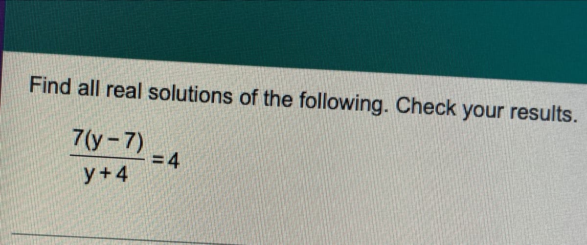 Find all real solutions of the following. Check your results.
7(у-7)
%3D
34
У +4

