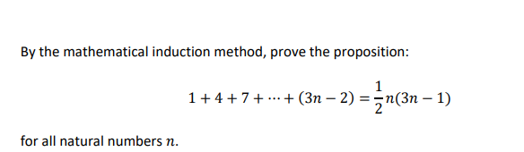 By the mathematical induction method, prove the proposition:
1
1+ 4 +7+ ...+ (3n – 2) = ¬n(3n – 1)
for all natural numbers n.
