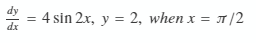 dy
dx
4 sin 2x, y = 2, when x = T/2
