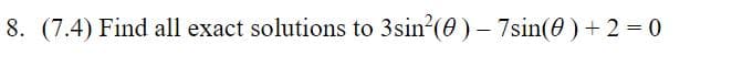 8. (7.4) Find all exact solutions to 3sin?(0) - 7sin(0) + 2 = 0
