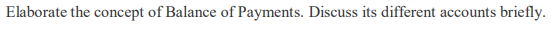 Elaborate the concept of Balance of Payments. Discuss its different accounts briefly.
