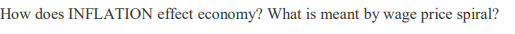 How does INFLATION effect economy? What is meant by wage price spiral?
