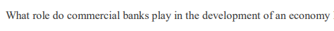 What role do commercial banks play in the development of an economy
