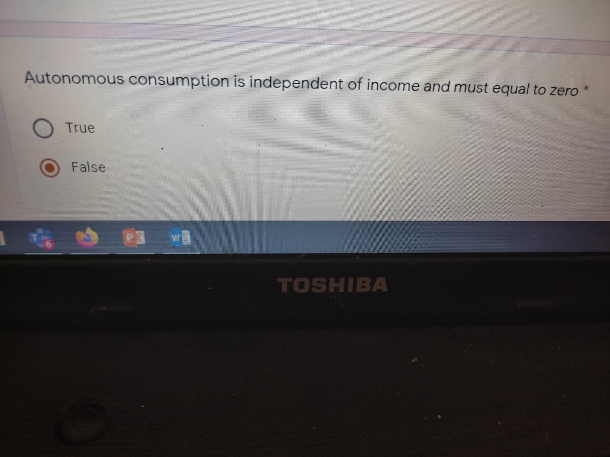 Autonomous consumption is independent of income and must equal to zero
True
False
TOSHIBA
