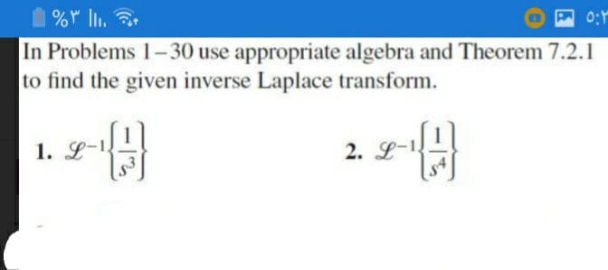 1 % l.
In Problems 1-30 use appropriate algebra and Theorem 7.2.1
to find the given inverse Laplace transform.
0:
1. L-1.
2. L-1
