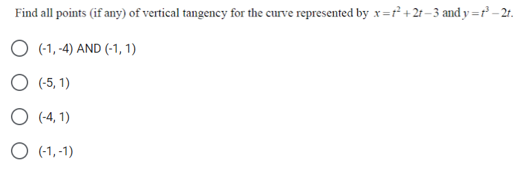 Find all points (if any) of vertical tangency for the curve represented by x=r +2t –3 and y =r² – 2t.
O (-1, -4) AND (-1, 1)
(-5, 1)
(-4, 1)
O (-1, -1)
