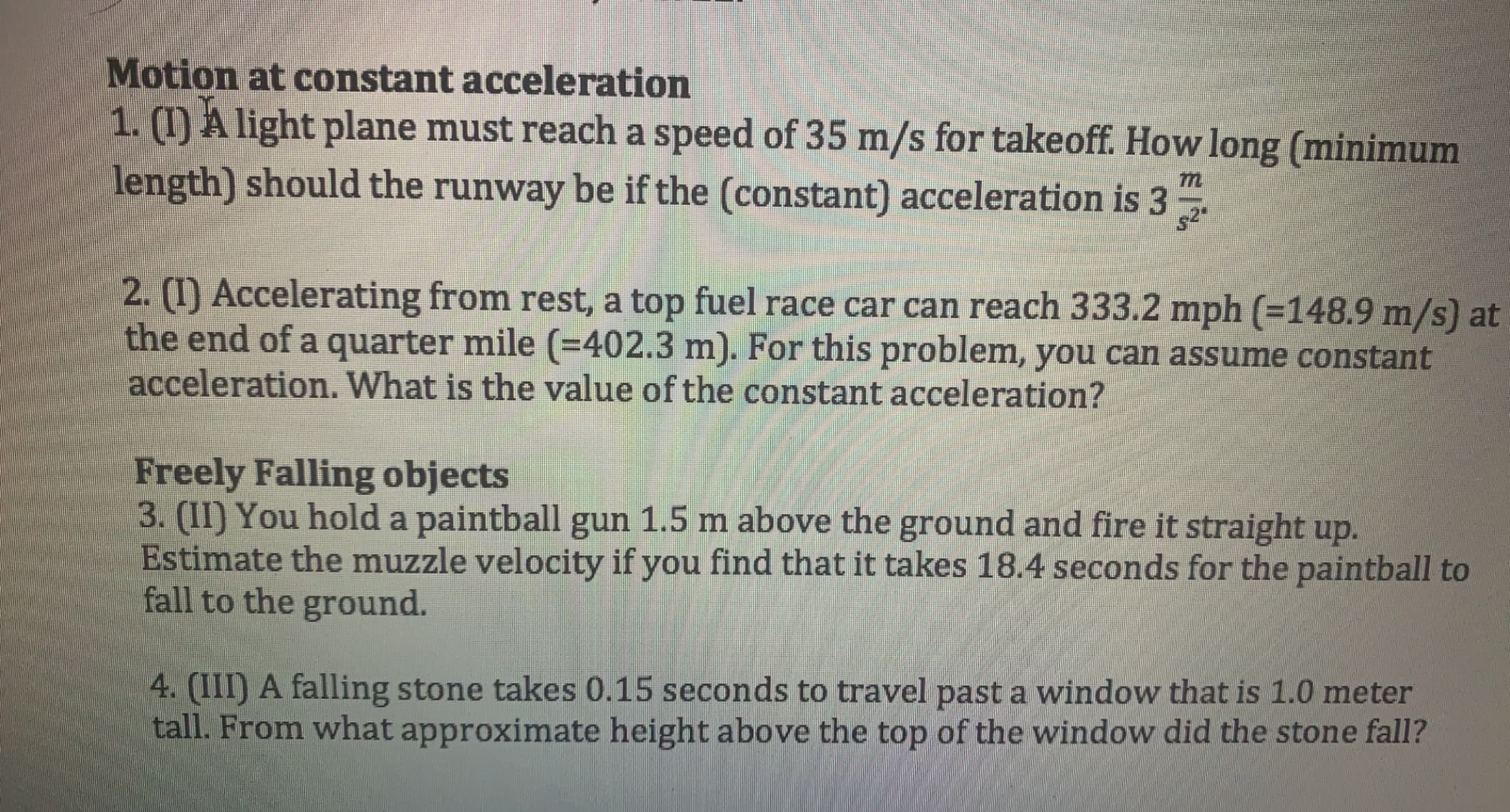 2. (I) Accelerating from rest, a top fuel race car can reach 333.2 mph (=148.9 m/s) at
the end of a quarter mile (=402.3 m). For this problem, you can assume constant
acceleration. What is the value of the constant acceleration?
