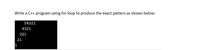 Write a C++ program using for loop to produce the exact pattern as shown below:
21
1
54321
4321
321