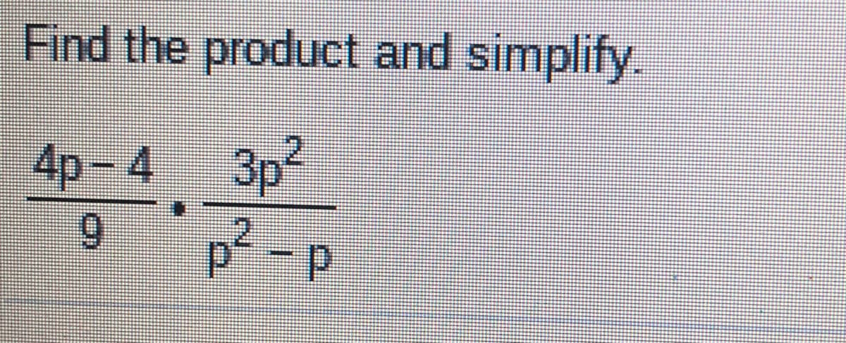 Find the product and simplify.
4p - 4 3p²
6.
2.
p-p
