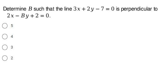 Determine
2x
O 5
4
O
3
B such that the line 3x +2y-7= 0 is perpendicular to
By + 2 = 0.
2