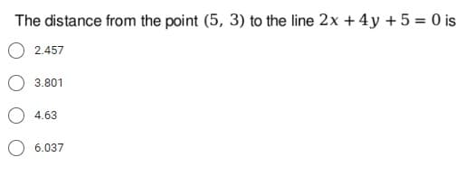 The distance from the point (5, 3) to the line 2x + 4y + 5 = 0 is
2.457
3.801
4.63
6.037