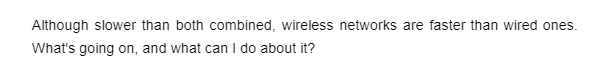 Although slower than both combined, wireless networks are faster than wired ones.
What's going on, and what can I do about it?