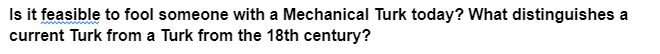 Is it feasible to fool someone with a Mechanical Turk today? What distinguishes a
current Turk from a Turk from the 18th century?