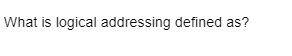 What is logical addressing defined as?