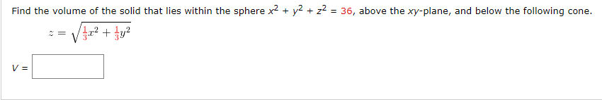 Find the volume of the solid that lies within the sphere x2 + y2 + z? = 36, above the xy-plane, and below the following cone.
V =
