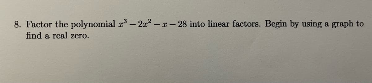 8. Factor the polynomial r - 2x2 - x-28 into linear factors. Begin by using a graph to
find a real zero.
