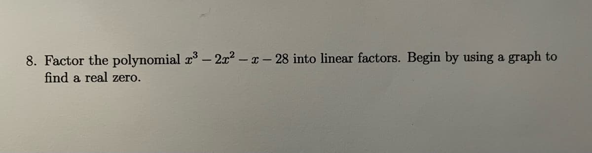 8. Factor the polynomial r – 2x2 – x- 28 into linear factors. Begin by using a graph to
find a real zero.
