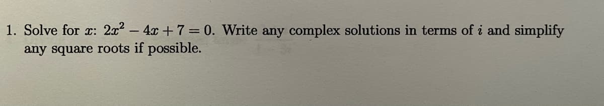 1. Solve for r: 2x- 4x +7= 0. Write any complex solutions in terms of i and simplify
any square roots if possible.
