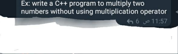 Ex: write a C++ program to multiply two
numbers without using multiplication operator
6 6 11:57
