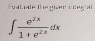 Evaluate the given integral.
e2x
dx
1+e2x
