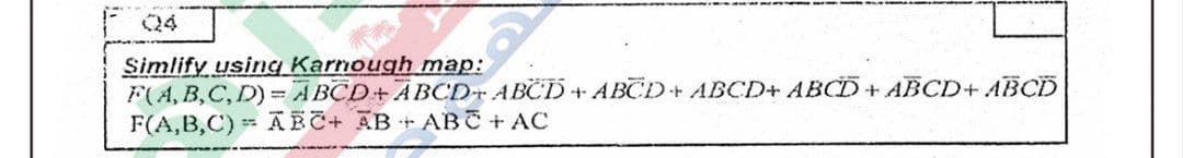 Q4
Simlify using Karnough map:
F(A, B,C, D) ABCD+ABCD+ ABCD+ ABCD+ ABCD+ ABCD+ ABCD+ ABCD
F(A,B,C) ABC+ AB + ABC + AC
