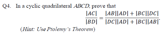 In a cyclic quadrilateral ABCD, prove that
|AC| |AB||AD|+ |BC||DC|
|BD|¯ |DC||AD|+ |BC||AB|"
(Hint: Use Ptolemy's Theorem)
