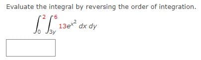 Evaluate the integral by reversing the order of integration.
2
²13ex² dx dy
J3y