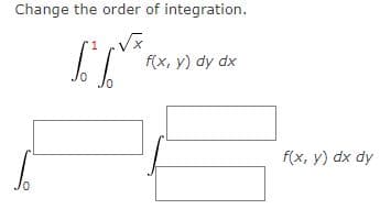 Change the order of integration.
√x
IT
f(x, y) dy dx
f(x, y) dx dy