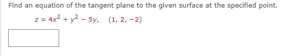 Find an equation of the tangent plane to the given surface at the specified point.
z = 4x² + y² - 5y, (1, 2,-2)