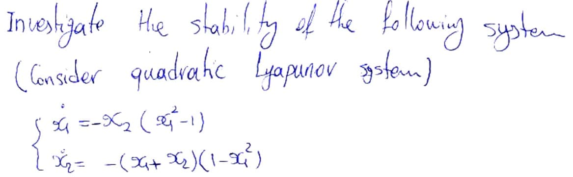 Investigate the stability of the following system
(Consider quadratic Lyapunor system)
{ $₁==3₂
4 = = (थे-1)
x₂ = −(94+x₂)(1-96²)