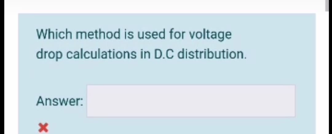 Which method is used for voltage
drop calculations in D.C distribution.
Answer:
