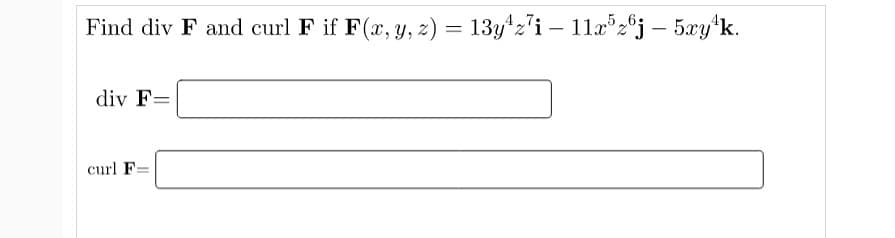 Find div F and curl F if F(x, y, z) = 13y*z'i – 11xz®j – 5xy*k.
div F=
curl F:
