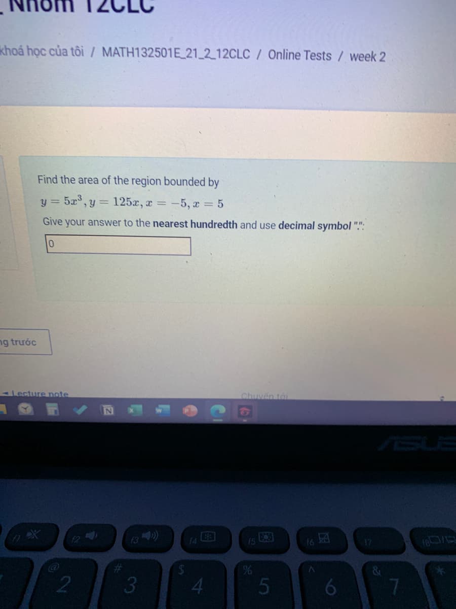 khoá học của tôi/ MATH132501E 21 2 12CLC / Online Tests / week 2
Find the area of the region bounded by
y = 5x°, y = 125x, x = -5, x = 5
Give your answer to the nearest hundredth and use decimal symbol ".":
10
ng trước
Lecture note
Chuyển tới
ASUE
13)
14
15
16
17
%23
5
7.
4.
3.

