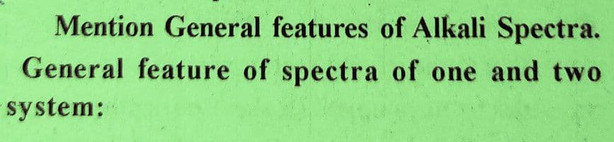 Mention General features of Alkali Spectra.
General feature of spectra of one and two
system: