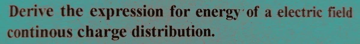 Derive the expression for energy of a electric field
continous charge distribution.