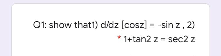 Q1: show that1) d/dz [cosz] = -sin z, 2)
%3D
1+tan2 z = sec2 z
