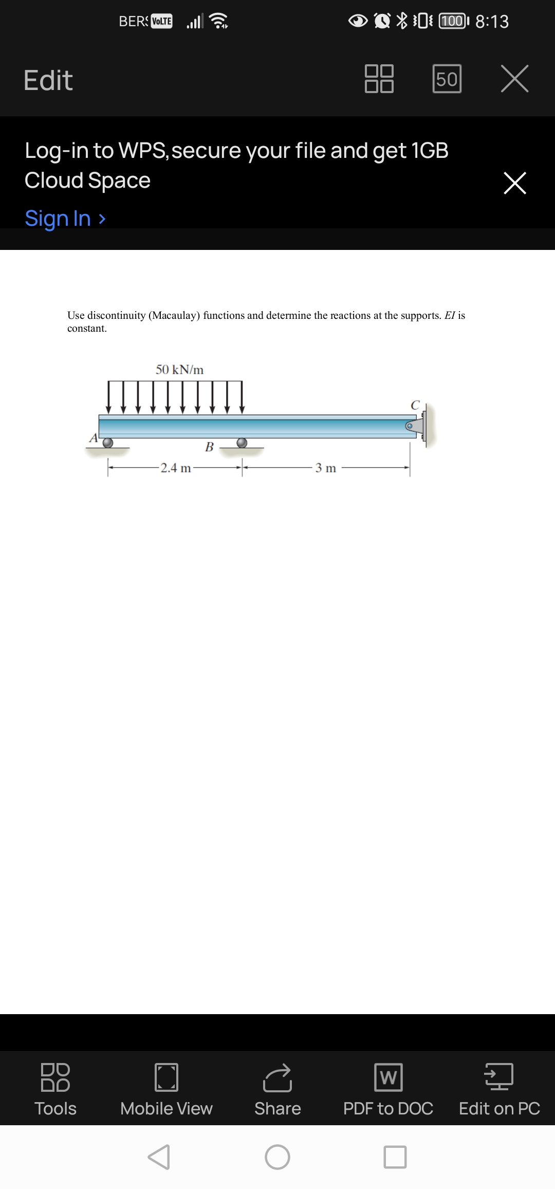 Edit
BERS VOLTE
כם
Log-in to WPS, secure your file and get 1GB
Cloud Space
Sign In >
Tools
Use discontinuity (Macaulay) functions and determine the reactions at the supports. El is
constant.
50 kN/m
-2.4 m
B
Mobile View
100 8:13
Share
50
3 m
x
W
PDF to DOC Edit on PC